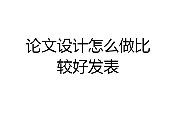 论文设计怎么做比较好发表