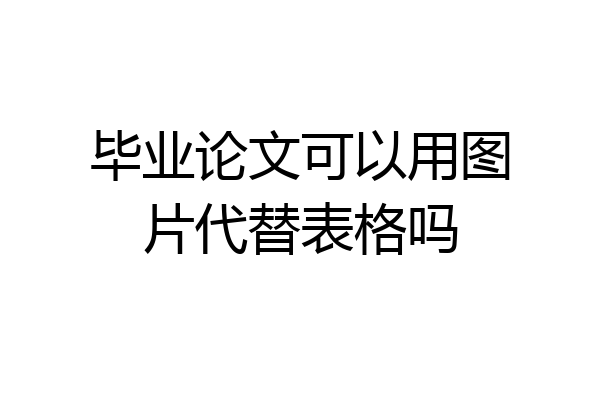 毕业论文可以用图片代替表格吗