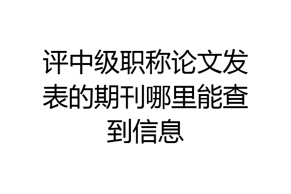 评中级职称论文发表的期刊哪里能查到信息