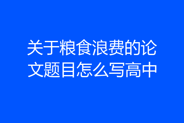 关于粮食浪费的论文题目怎么写高中