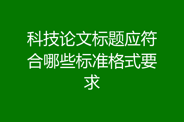 科技论文标题应符合哪些标准格式要求