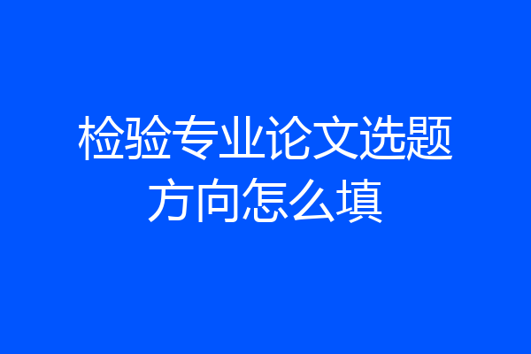检验专业论文选题方向怎么填