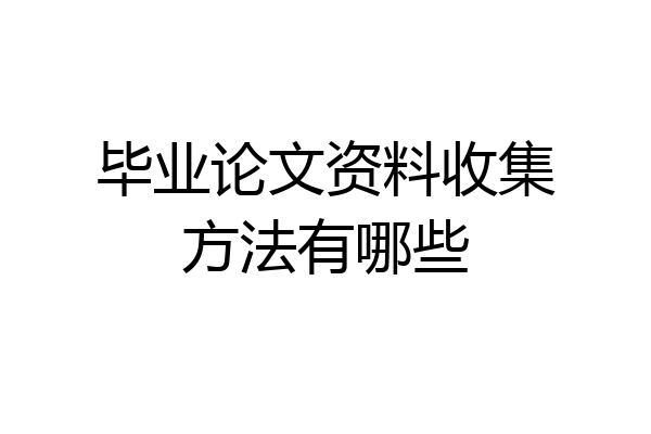 毕业论文资料收集方法有哪些