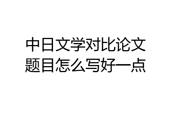 中日文学对比论文题目怎么写好一点