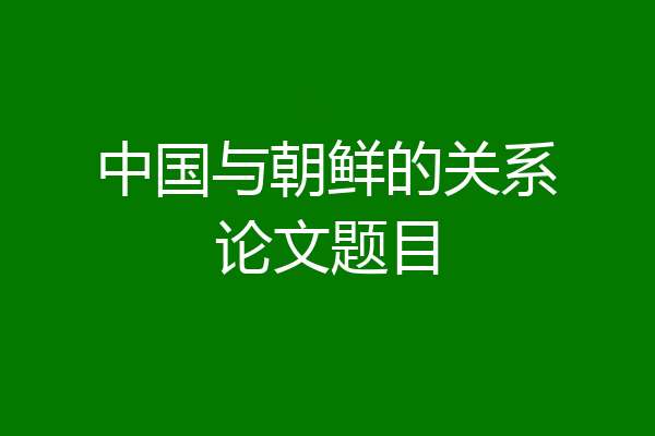 中国与朝鲜的关系论文题目