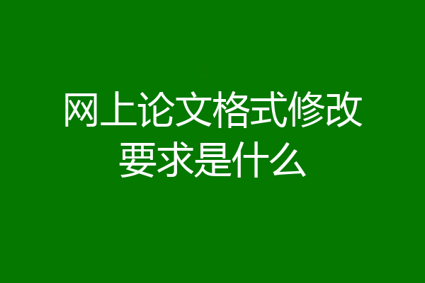网上论文格式修改要求是什么