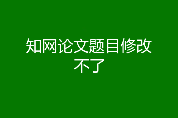 知网论文题目修改不了