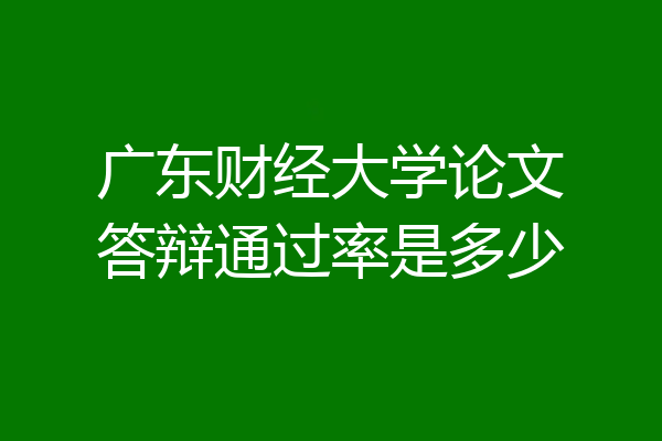 广东财经大学论文答辩通过率是多少