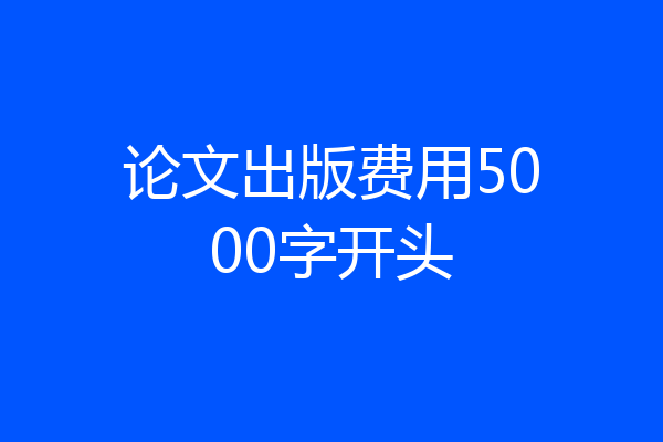 论文出版费用5000字开头