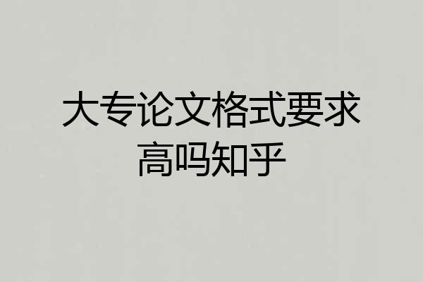 大专论文格式要求高吗知乎