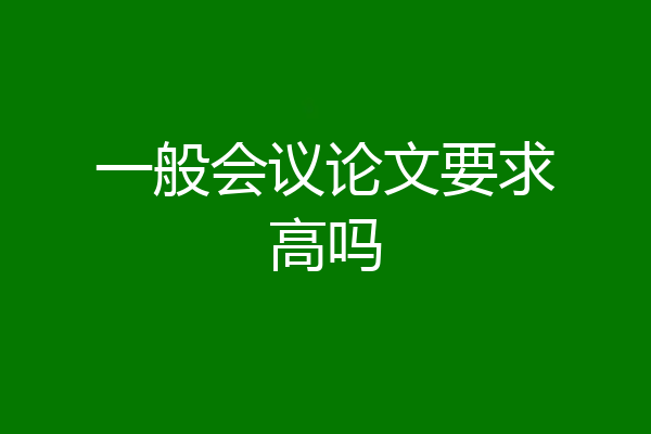 一般会议论文要求高吗
