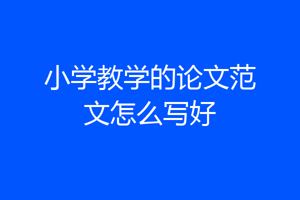 小学教学的论文范文怎么写好