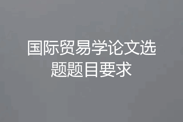 国际贸易学论文选题题目要求