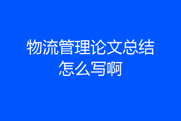 物流管理论文总结怎么写啊