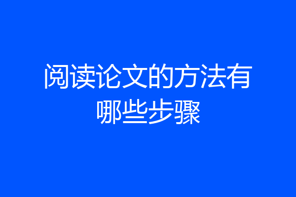 阅读论文的方法有哪些步骤