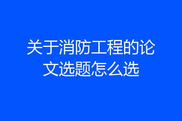 关于消防工程的论文选题怎么选