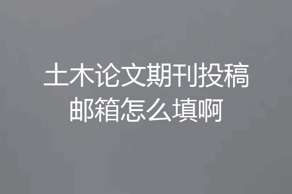 土木论文期刊投稿邮箱怎么填啊