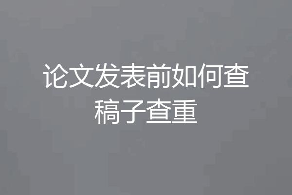 论文发表前如何查稿子查重