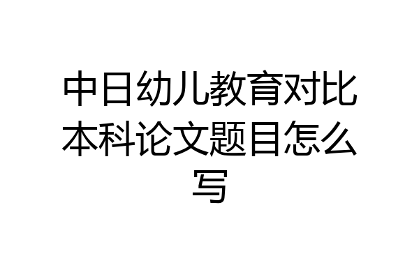 中日幼儿教育对比本科论文题目怎么写