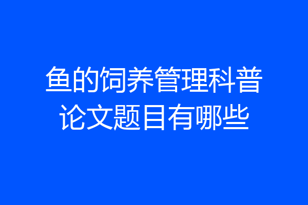 鱼的饲养管理科普论文题目有哪些