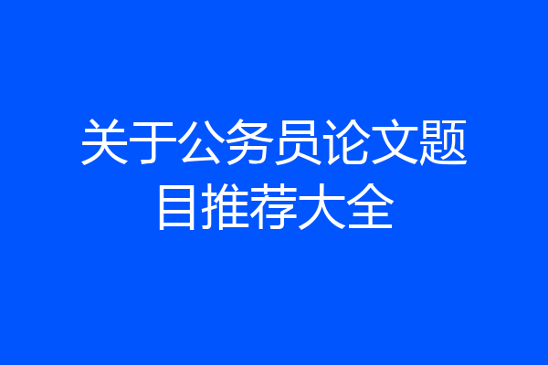 关于公务员论文题目推荐大全