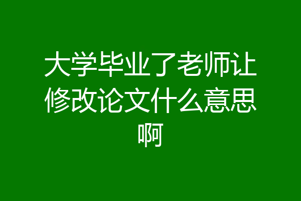 大学毕业了老师让修改论文什么意思啊