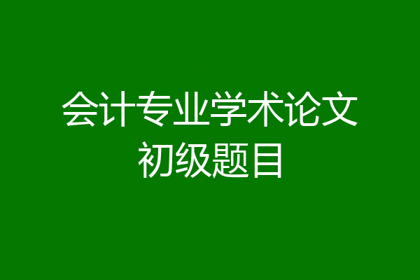 会计专业学术论文初级题目