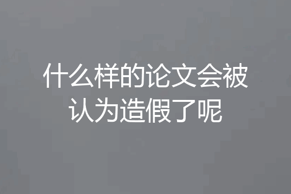 什么样的论文会被认为造假了呢