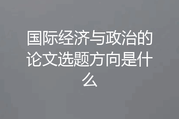 国际经济与政治的论文选题方向是什么