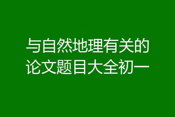 与自然地理有关的论文题目大全初一