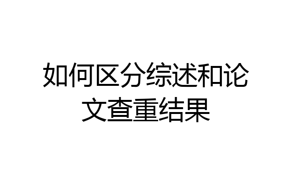 如何区分综述和论文查重结果