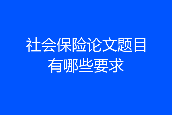 社会保险论文题目有哪些要求