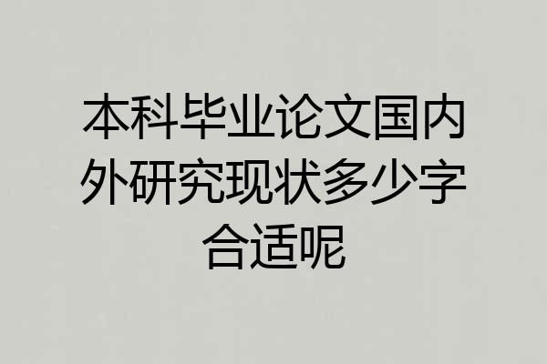 本科毕业论文国内外研究现状多少字合适呢