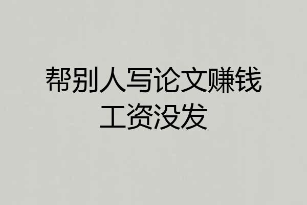帮别人写论文赚钱工资没发