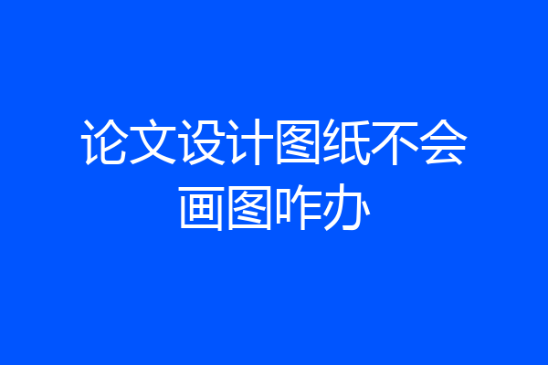 论文设计图纸不会画图咋办