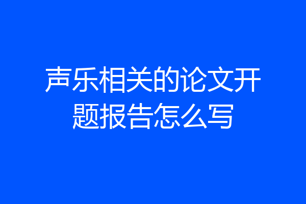 声乐相关的论文开题报告怎么写