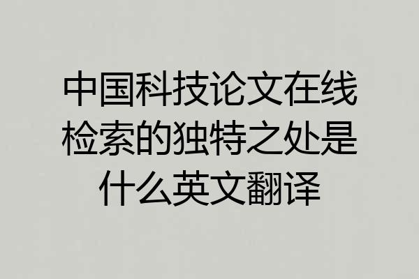 中国科技论文在线检索的独特之处是什么英文翻译