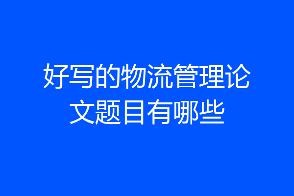 好写的物流管理论文题目有哪些