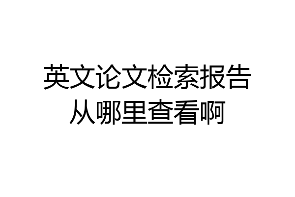 英文论文检索报告从哪里查看啊