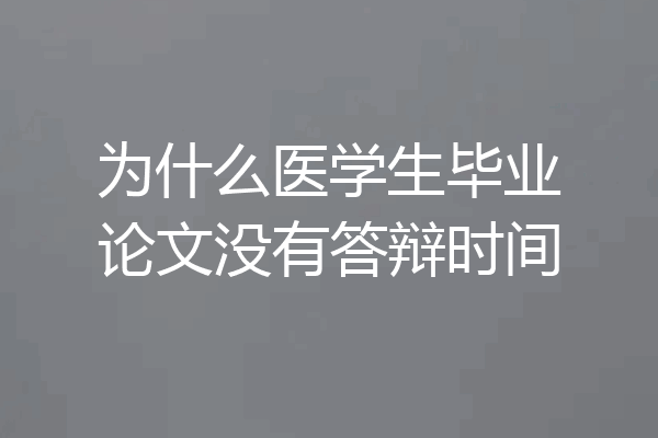 为什么医学生毕业论文没有答辩时间