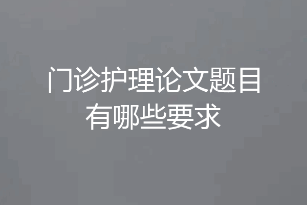 门诊护理论文题目有哪些要求