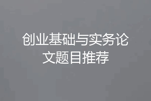 创业基础与实务论文题目推荐