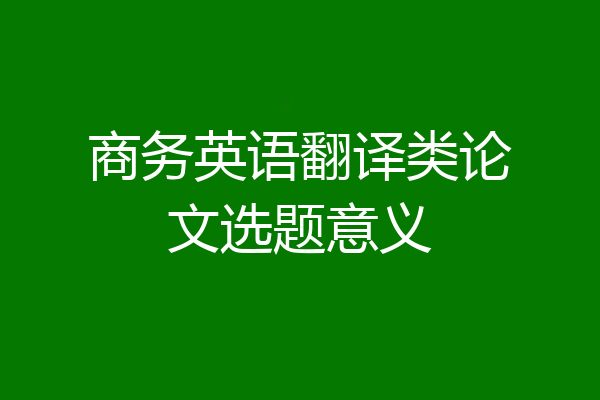 商务英语翻译类论文选题意义