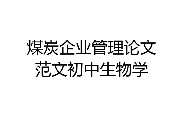 煤炭企业管理论文范文初中生物学