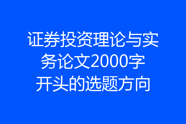 证券投资理论与实务论文2000字开头的选题方向