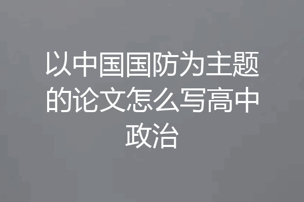 以中国国防为主题的论文怎么写高中政治