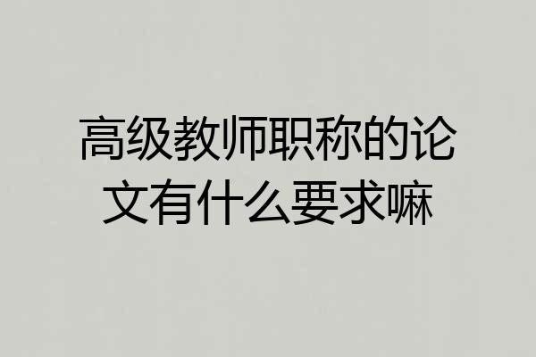 高级教师职称的论文有什么要求嘛