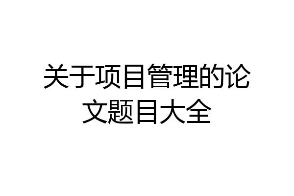 关于项目管理的论文题目大全