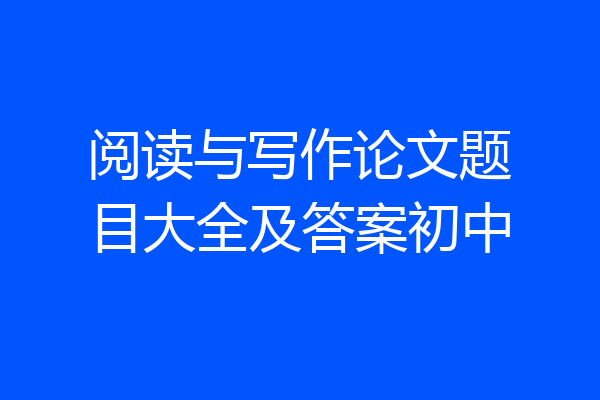 阅读与写作论文题目大全及答案初中