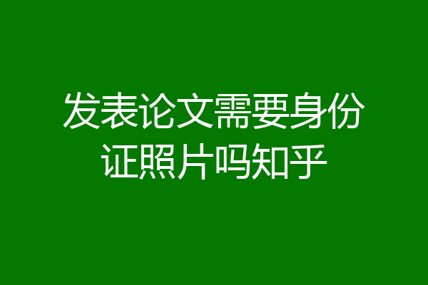 发表论文需要身份证照片吗知乎